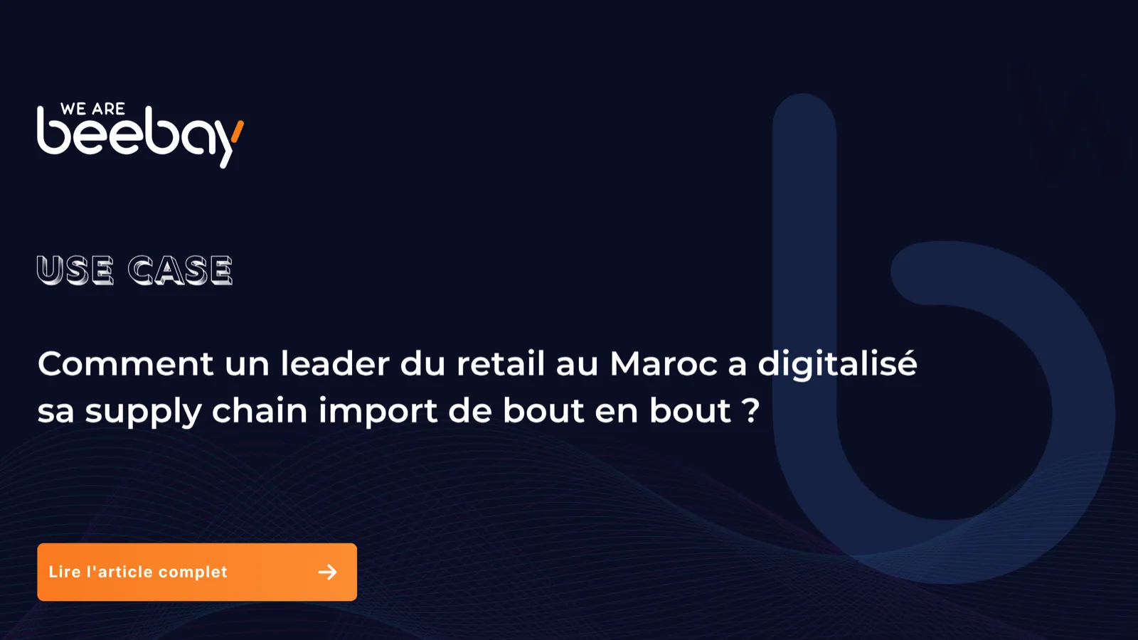 Visuel « Use case » We Are Beebay sur fond bleu nuit : comment un leader du retail au Maroc a digitalisé sa supply chain import de bout en bout.